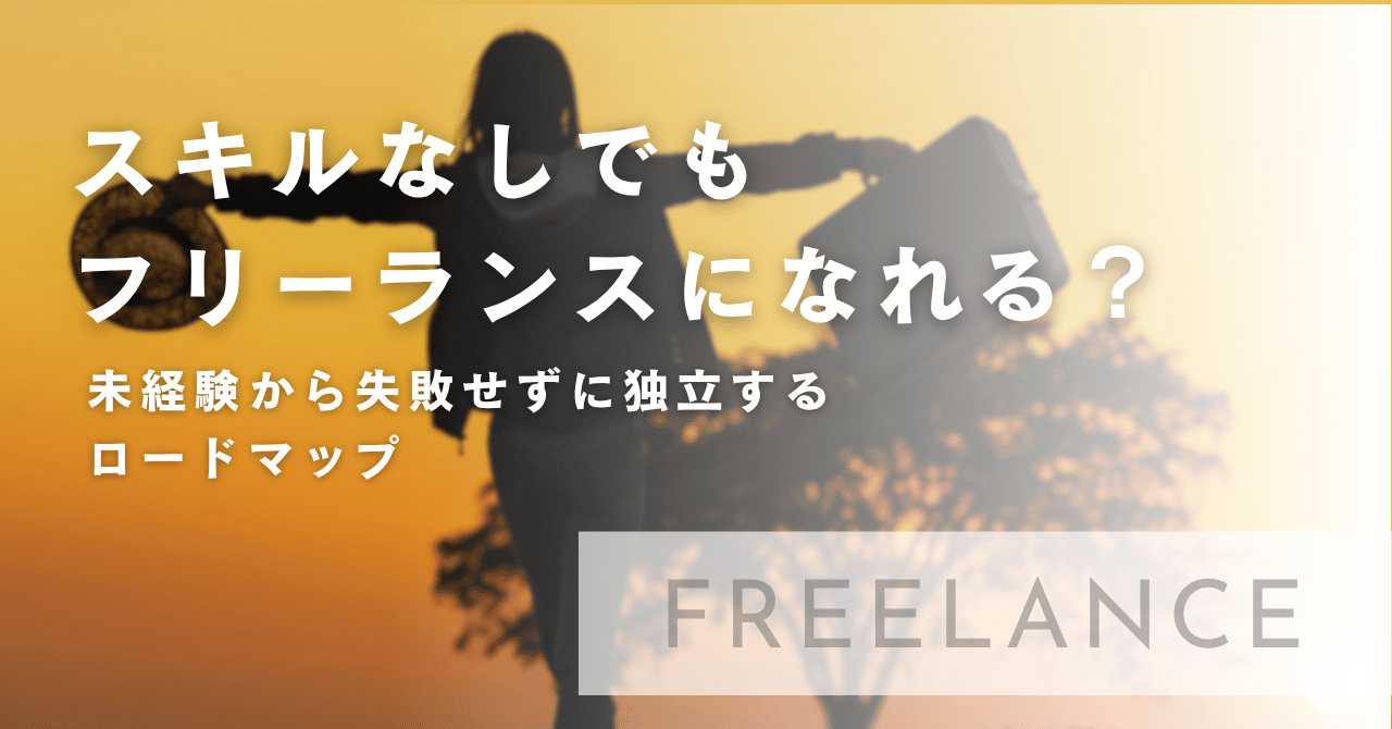 【現実】スキルなしでもフリーランスになれる？未経験から失敗せずに独立するロードマップ